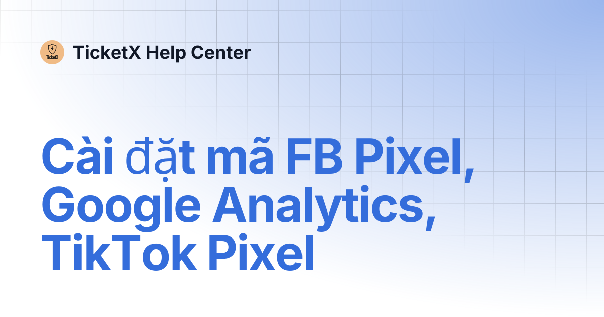 Cài đặt mã FB Pixel, Google Analytics, TikTok Pixel | TicketX Help Center